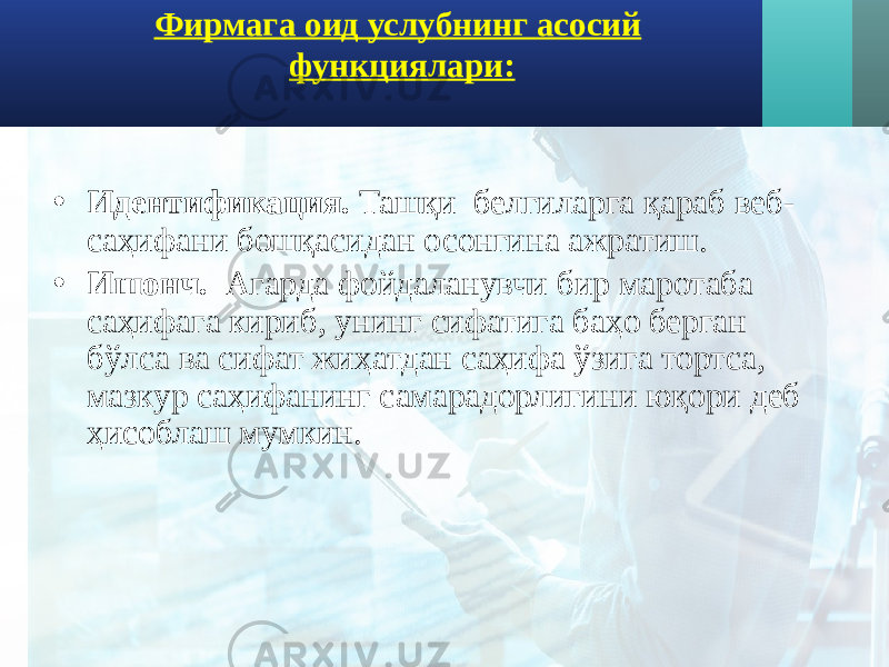 Фирмага оид услубнинг асосий функциялари: • Идентификация. Ташқи белгиларга қараб веб- саҳифани бошқасидан осонгина ажратиш. • Ишонч. Агарда фойдаланувчи бир маротаба саҳифага кириб, унинг сифатига баҳо берган бўлса ва сифат жиҳатдан саҳифа ўзига тортса, мазкур саҳифанинг самарадорлигини юқори деб ҳисоблаш мумкин. 