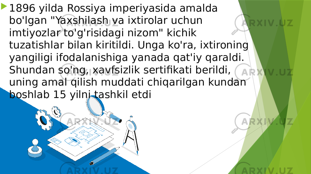 1896 yilda Rossiya imperiyasida amalda bo&#39;lgan &#34;Yaxshilash va ixtirolar uchun imtiyozlar to&#39;g&#39;risidagi nizom&#34; kichik tuzatishlar bilan kiritildi. Unga ko&#39;ra, ixtironing yangiligi ifodalanishiga yanada qat&#39;iy qaraldi. Shundan so&#39;ng, xavfsizlik sertifikati berildi, uning amal qilish muddati chiqarilgan kundan boshlab 15 yilni tashkil etdi 