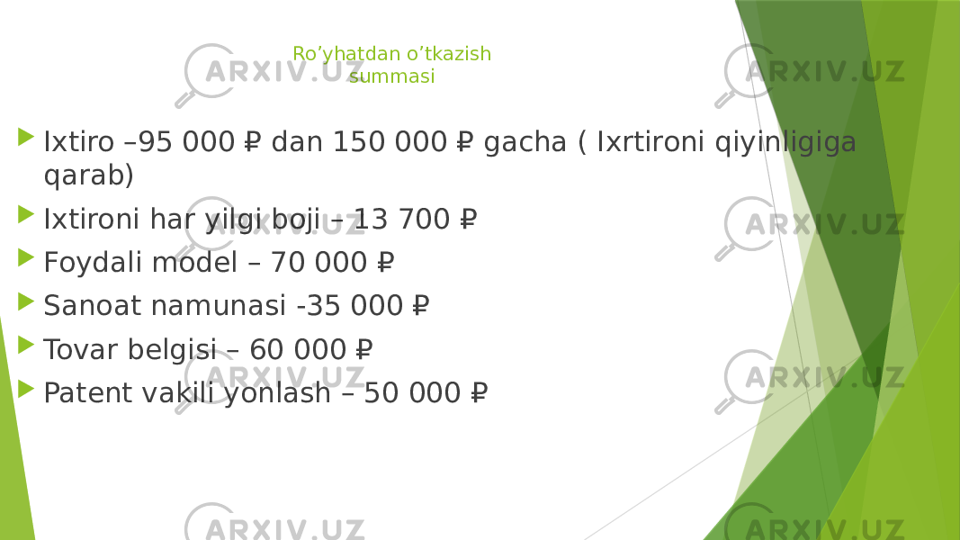 Ro’yhatdan o’tkazish summasi  Ixtiro –95 000 ₽ dan 150 000 ₽ gacha ( Ixrtironi qiyinligiga qarab)  Ixtironi har yilgi boji – 13 700 ₽  Foydali model – 70 000 ₽  Sanoat namunasi -35 000 ₽  Tovar belgisi – 60 000 ₽  Patent vakili yonlash – 50 000 ₽ 