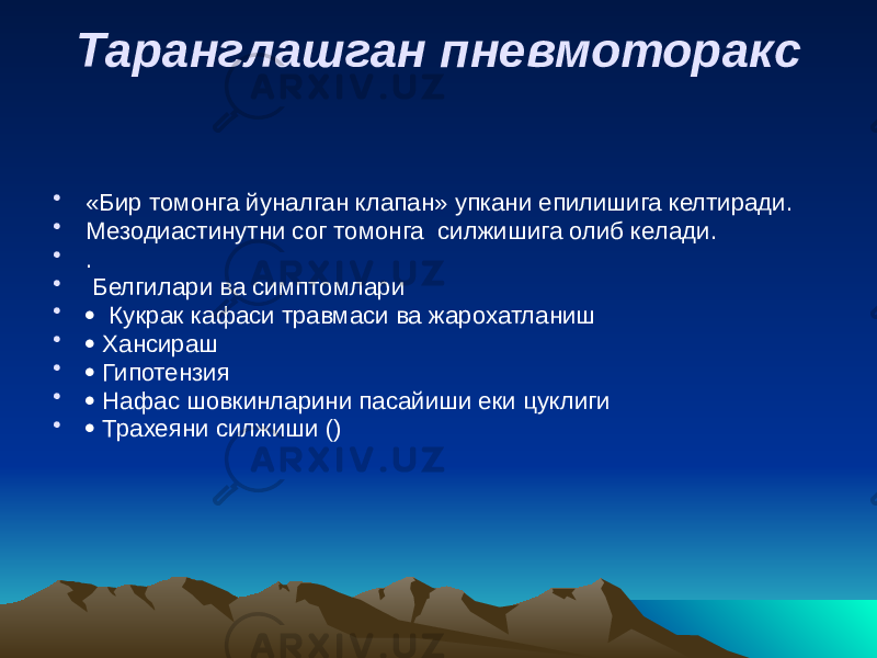 Таранглашган пневмоторакс • «Бир томонга йуналган клапан» упкани епилишига келтиради. • Мезодиастинутни сог томонга силжишига олиб келади. • . • Белгилари ва симптомлари •  Кукрак кафаси травмаси ва жарохатланиш •  Хансираш •  Гипотензия •  Нафас шовкинларини пасайиши еки цуклиги •  Трахеяни силжиши () 