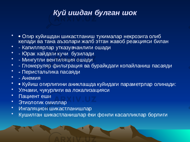 Куй ишдан булган шок •  Огир куйишдан шикастланиш тукималар некрозига олиб келади ва тана аъзолари жалб этган жавоб реакцияси билан • - Капиллярлар утказувчанлиги ошади • - Юрак хайдаги кучи бузилади • - Мингутли вентиляция ошади • - Гломеруляр фильтрация ва бурайкдаги копайланиш пасаяди • - Перистальтика пасаяди • - Анемия •  Куйиш огирлигини аниклашда куйидаги параметрлар олинади: • Улчами, чукурлиги ва локализацияси • Пациент еши • Этиологик омиллар • Ингаляцион шикастланишлар • Кушилган шикастланишлар ёки фонли касалликлар борлиги 