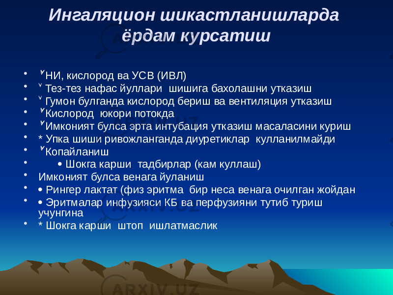 Ингаляцион шикастланишларда ёрдам курсатиш • НИ, кислород ва УСВ (ИВЛ) •  Тез-тез нафас йуллари шишига бахолашни утказиш •  Гумон булганда кислород бериш ва вентиляция утказиш •  Кислород юкори потокда •  Имконият булса эрта интубация утказиш масаласини куриш • * Упка шиши ривожланганда диуретиклар кулланилмайди •  Копайланиш •  Шокга карши тадбирлар (кам куллаш) • Имконият булса венага йуланиш •  Рингер лактат (физ эритма бир неса венага очилган жойдан •  Эритмалар инфузияси КБ ва перфузияни тутиб туриш учунгина • * Шокга карши штоп ишлатмаслик 