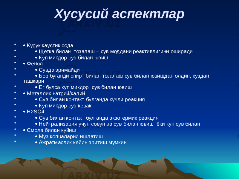 Хусусий аспектлар •  Курук каустик сода •  Щетка билан тозалаш – сув моддани реактивлигини оширади •  Куп микдор сув билан ювиш •  Фенол •  Сувда эримайди •  Бор буганди спирт билан тозалаш сув билан ювишдан олдин, куздан ташкари •  Ег булса куп микдор сув билан ювиш •  Металлик натрий/калий •  Сув билан контакт булганда кучли реакция •  Куп микдор сув керак •  H2SO4 •  Сув билан контакт булганда экзотермик реакция •  Нейтрализация учун совун ва сув билан ювиш ёки куп сув билан •  Смола билан куйиш •  Муз копчаларни ишлатиш •  Ажратмаслик кейин эритиш мумкин 