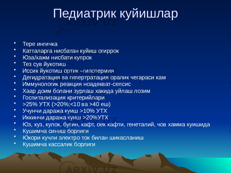 Педиатрик куйишлар • Тере ингичка • Катталарга нисбатан куйиш огиррок • Юза/хажм нисбати купрок • Тез сув йукотиш • Иссик йукотиш ортик –гипотермия • Дегидратация ва гипертратация оралик чегараси кам • Иммунологик реакция ноадекват-сепсис • Хаар доим болани зурлаш хакида уйлаш лозим • Госпитализация критерийлари • >25% УТХ (>20%;<10 ва >40 еш) • Учунчи даража куиш >10% УТХ • Иккинчи даража куиш >20%УТХ • Юз, куз, кулок, бугин, кафт, оек кафти, генеталий, чов хамма куишида • Кушимча синиш борлиги • Юкори кучли электро ток билан шикасланиш • Кушимча кассалик борлиги 