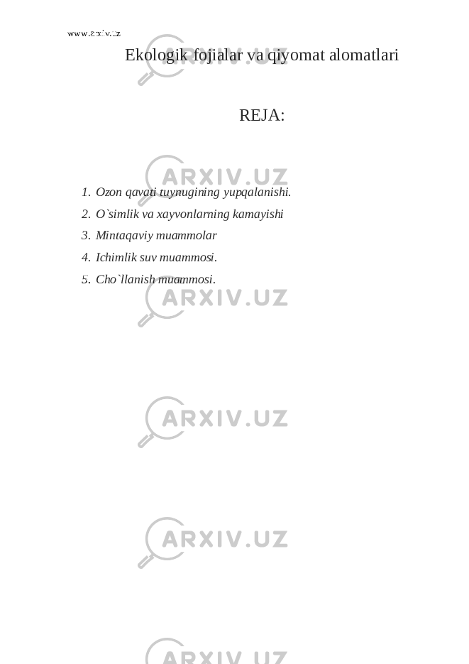 www.arxiv.uz Ekologik fojialar va qiyomat alomatlari REJA: 1. Ozon qavati tuynugining yupqalanishi. 2. O`simlik va xayvonlarning kamayishi 3. Mintaqaviy muammolar 4. Ichimlik suv muammosi. 5. Cho`llanish muammosi. 