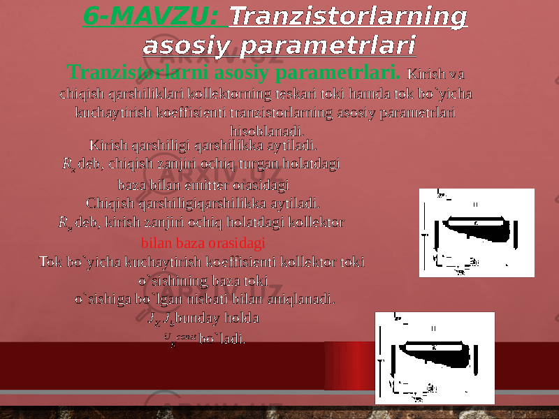 6-MAVZU: Tranzistorlarning asosiy parametrlari Tranzistorlarni asosiy parametrlari.   Kirish va chiqish qarshiliklari kollektorning teskari toki hamda tok bo`yicha kuchaytirish koeffisienti tranzistorlarning asosiy parametrlari hisoblanadi. Kirish qarshiligi qarshilikka aytiladi. R x  deb, chiqish zanjiri ochiq turgan holatdagi  baza bilan emitter orasidagi Chiqish  qarshiligi qarshilikka aytiladi. R н  deb, kirish zanjiri ochiq holatdagi kollektor  bilan baza orasidagi Tok bo`yicha  kuchaytirish koeffisienti  kollektor toki o`sishining baza toki o`sishiga bo`lgan nisbati bilan aniqlanadi. J K J b bunday holda   U K const  bo`ladi. 