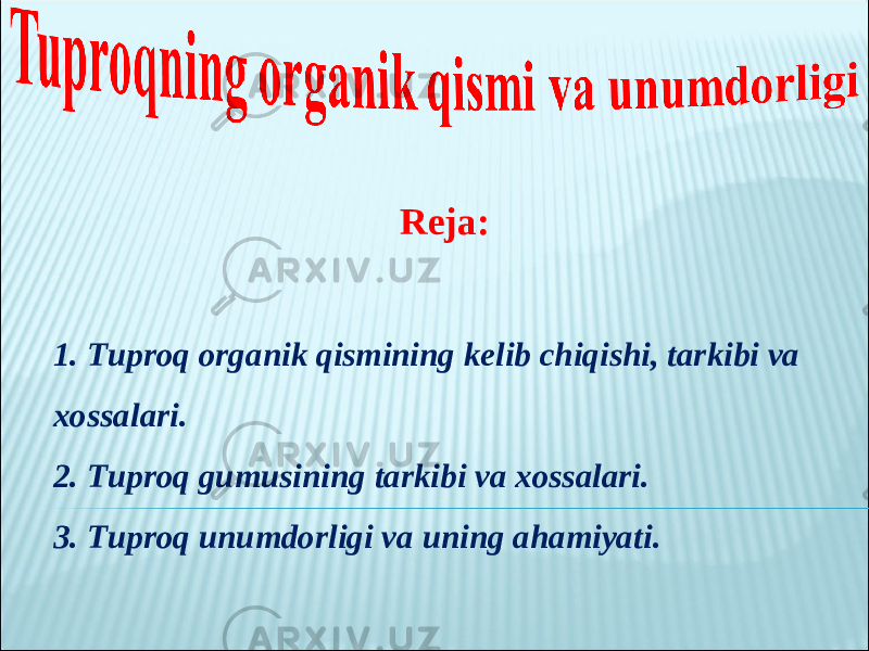 Reja : 1. Tuproq organik qismining kelib chiqishi, tarkibi va xossalari. 2. Tuproq gumusining tarkibi va xossalari. 3. Tuproq unumdorligi va uning ahamiyati . 