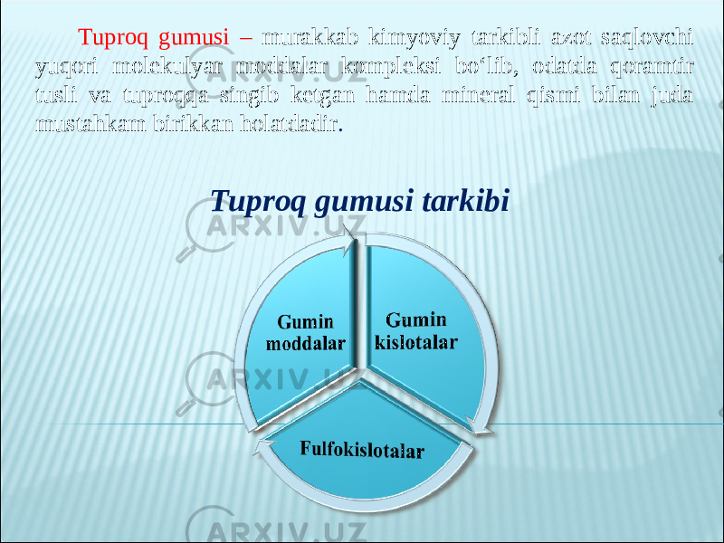 Tuproq gumusi – murakkab kimyoviy tarkibli azot saqlovchi yuqori molekulyar moddalar kompleksi bo‘lib, odatda qoramtir tusli va tuproqqa singib ketgan hamda mineral qismi bilan juda mustahkam birikkan holatdadir . Tuproq gumusi tarkibi 