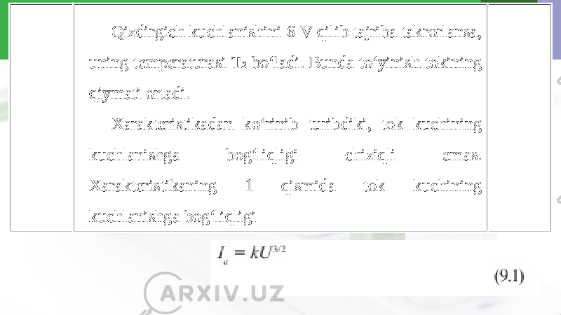 Qizdirgich kuchlanishini 6 V qilib tajriba takrorlansa, uning temperaturasi T 2 bo‘ladi. Bunda to‘yinish tokining qiymati ortadi. Xarakteristikadan ko‘rinib turibdiki, tok kuchining kuchlanishga bog‘liqligi chiziqli emas. Xarakteristikaning 1 qismida tok kuchining kuchlanishga bog‘liqligi 