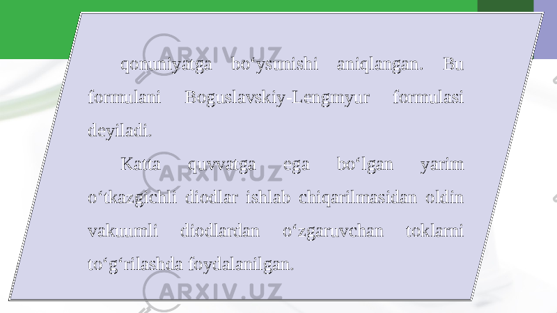 qonuniyatga bo‘ysunishi aniqlangan. Bu formulani Boguslavskiy-Lengmyur formulasi deyiladi. Katta quvvatga ega bo‘lgan yarim o‘tkazgichli diodlar ishlab chiqarilmasidan oldin vakuumli diodlardan o‘zgaruvchan toklarni to‘g‘rilashda foydalanilgan. 