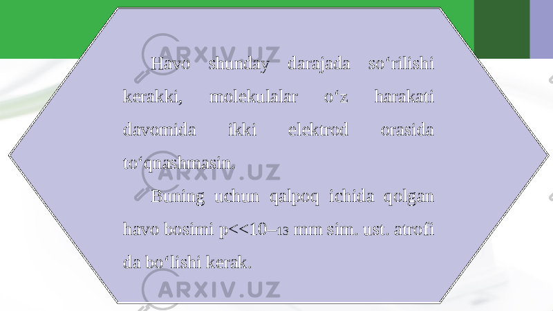 Havo shunday darajada so‘rilishi kerakki, molekulalar o‘z harakati davomida ikki elektrod orasida to‘qnashmasin. Buning uchun qalpoq ichida qolgan havo bosimi p<<10– 13 mm sim. ust. atrofi da bo‘lishi kerak. 