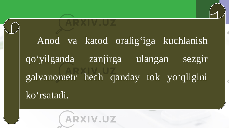 Anod va katod oralig‘iga kuchlanish qo‘yilganda zanjirga ulangan sezgir galvanometr hech qanday tok yo‘qligini ko‘rsatadi. 