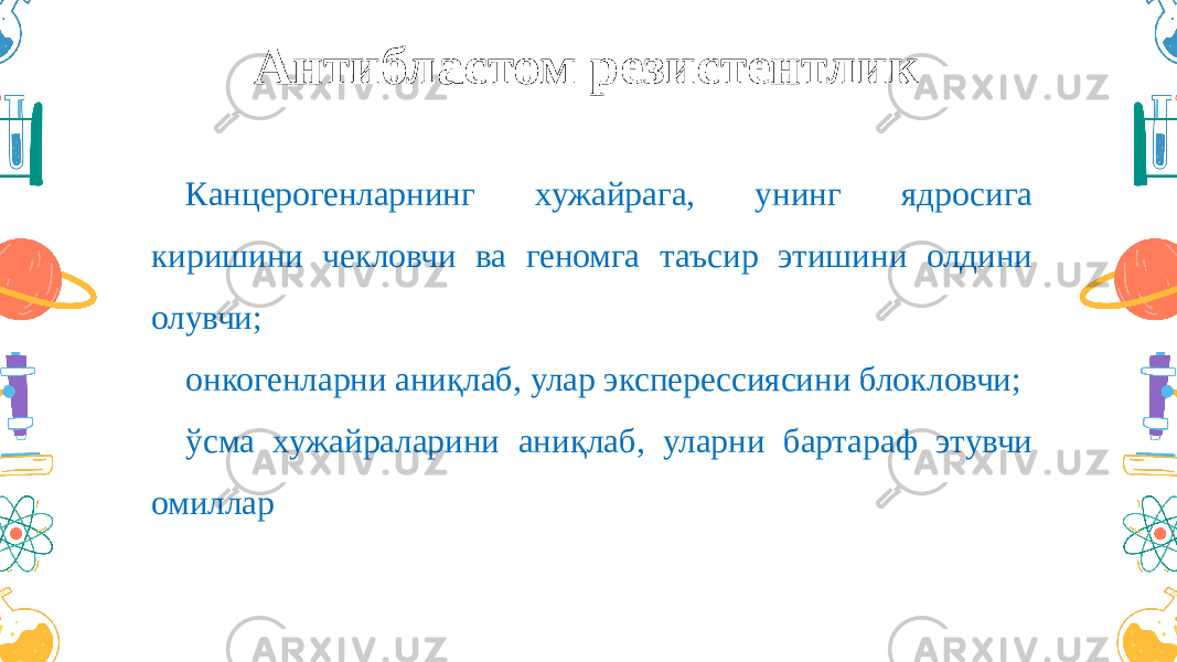 Антибластом резистентлик Канцерогенларнинг хужайрага, унинг ядросига киришини чекловчи ва геномга таъсир этишини олдини олувчи; онкогенларни аниқлаб, улар эксперессиясини блокловчи; ўсма хужайраларини аниқлаб, уларни бартараф этувчи омиллар 