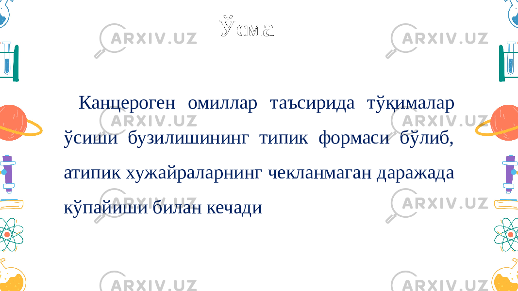 Ўсма Канцероген омиллар таъсирида тўқималар ўсиши бузилишининг типик формаси бўлиб, атипик хужайраларнинг чекланмаган даражада кўпайиши билан кечади 