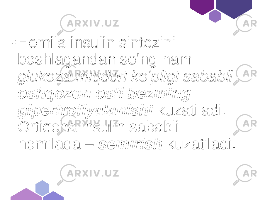 • Homila insulin sintezini boshlagandan soʻng ham glukoza miqdori koʻpligi sababli – oshqozon osti bezining gipertrofiyalanishi kuzatiladi. Ortiqcha insulin sababli homilada – semirish kuzatiladi. 