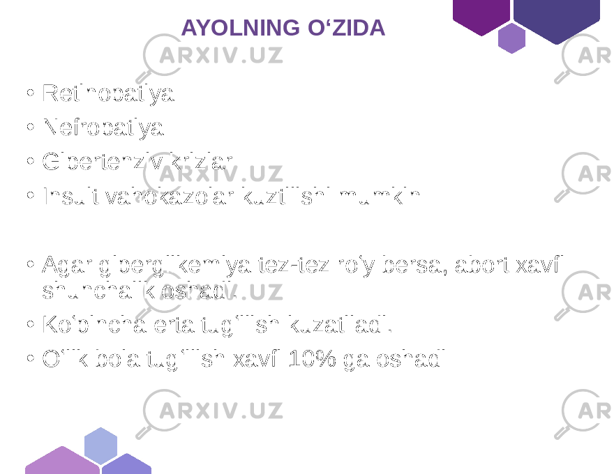  AYOLNING OʻZIDA • Retinopatiya • Nefropatiya • Gipertenziv krizlar • Insult vahokazolar kuztilishi mumkin • Agar giperglikemiya tez-tez roʻy bersa, abort xavfi shunchalik oshadi. • Koʻpincha erta tugʻilish kuzatiladi. • Oʻlik bola tugʻilish xavfi 10% ga oshadi 