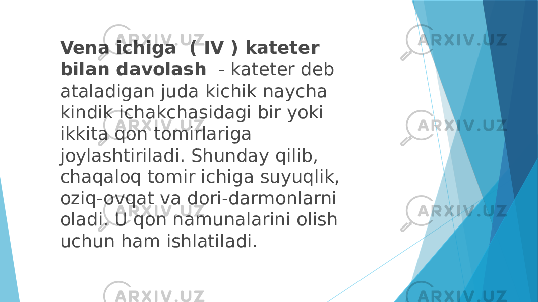 Vena ichiga  ( IV ) kateter bilan davolash   - kateter deb ataladigan juda kichik naycha kindik ichakchasidagi bir yoki ikkita qon tomirlariga joylashtiriladi. Shunday qilib, chaqaloq tomir ichiga suyuqlik, oziq-ovqat va dori-darmonlarni oladi. U qon namunalarini olish uchun ham ishlatiladi. 