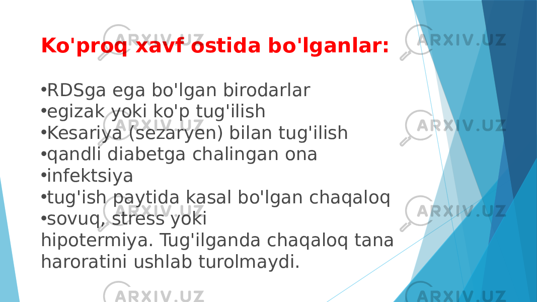 Ko&#39;proq xavf ostida bo&#39;lganlar: • RDSga ega bo&#39;lgan birodarlar • egizak yoki ko&#39;p tug&#39;ilish • Kesariya (sezaryen) bilan tug&#39;ilish • qandli diabetga chalingan ona • infektsiya • tug&#39;ish paytida kasal bo&#39;lgan chaqaloq • sovuq, stress yoki hipotermiya. Tug&#39;ilganda chaqaloq tana haroratini ushlab turolmaydi. 