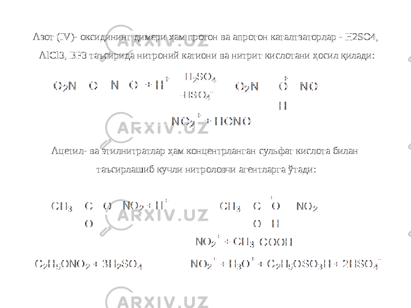 Азот (IV)- оксидининг димери ҳам протон ва апротон каталтзаторлар - H2SО4, АlCl3, BF3 таъсирида нитроний катиони ва нитрит кислотани ҳосил қилади: Ацетил- ва этилнитратлар ҳам концентрланган сульфат кислота билан таъсирлашиб кучли нитроловчи агентларга ўтади: 