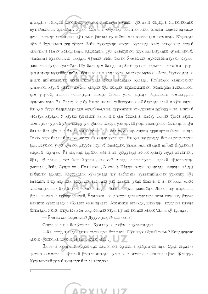 дилидаги изтироб шунчалар кучлики, маълум муддат кўнглига сафарга отланганидан пушаймонлик оралайди. Унинг Салтига «Мунақа -илишингизни билсам келмас эдим...» деган гапида хафаликка қўшимча ўлароқ пушаймонлик ҳисси ҳам сезилади. Юқорида кўриб ўтганимиз гап-сўзлар Зеби руҳиятида кечган курашда ҳаёт завқининг ғолиб келишига замин ҳозирлайди. Қафасдаги руҳ қизларнинг шўх яллаларидан қувватланиб, тамомила эркинликка чиқади. Чўлпон Зеби билан Ўлмасжон муносабатларини сирли- романтик руҳга чулғайди. Шу боис ҳам бошданоқ Зеби руҳига кирмаган китобхон учун қиз дилида муҳаббат пайдо бўлиши ишонарли кўринмаслиги мумкин. Зеро, ёзувчи дилни дилга пайвандлаган лаҳза тасвирида сўзга хасислик қилади. Пойлоқчи кампирнинг қилиғини кўриб «Зеби камоли ҳайрон бўлганидан ааравакашнинг номаҳрам эканлигини ҳам унутиб, ҳалиги танғирқаш назари билан унга қаради. Аравакаш юмшоққина кулимсиради. Ёш йигитнинг бу ёш ва ширин табассумини ой ёруғида алайно кўра олган ёш қиз бутун баданларидан мулойимгина дуркираш кечганини пайқади ва қизариб тескари қаради. У қараш аравакаш йигитчага ҳам бошқача таъсир қилган бўлса керак, кампирни туртиб уйғотмоқ учун қўлини юқори узатди. Шунда кампирнинг бошидаги қўл бошқа бир қўлнинг ўзига келиб текканини боягидан кучлироқ дуркираш билан сезди. Эркак зоти билан биринчи марта бу хилда учрашган ёш қиз шу пайтда бир оз гангираган эди. Шунинг учун қўлини дарров тортиб олмасдан, ўзига келганидан кейин бирданига жеркиб тортди». Ўз вақтида адибни «Кеча ва кундуз»да хотин-қизлар жуда лавашанг, бўш, кўнгилчан, тез йиғлайтурғон, жинсий завққа интилатурғон қилиб кўрсатилади (масалан, Зеби, Султонхон, Пошшахон, Энахон). Чўлпон хотин-қизлардан кулади...» 8 дея айблаган эдилар. Юқоридаги кўчирмада шу айбловни қувватлайдиган ўринлар йўқ эмасдай: агар парчани асар контекстидан узб олинса, унда балоғатга етган икки жинс вакилларининг бир-бирига талпинишидан бошқа нарса қолмайди. Лекин шу лаҳзагача ўтган ишларни хаёлда тиклаб, Ўлмасжоннинг хатти-ҳаракатларига разм солинса, ўзгача манзара кузатилади.: «Қизлар жим эдилар. Аравакаш зерикди, шекилли, астсгина ашула бошлади. Унинг ашуласи ҳом ҳиргойидан нарига ўтмаганидан кейин Салти кўтарилди: — Ўлмасжон, бормисиз? Дурустроқ айтсангизчи! Салтининг яна бир ўртоғи—Қумри унинг сўзини қувватлади: —Ҳа, рост, шундай яҳши овозингиз бор экан, Шўх-шўх айтмайсизми? Кенг далада қанча чўзсангиз, шунча кетади жаранглаб… Йигитча кулди. У қоронғида секингина орқасига қайрилган эди. Орқа сафдаги қизлар чимматини кўтариб ўтирганларидан уларнинг юзларини сал-пал кўрса бўларди. Кулимсираб туриб қизларга бир лз қарагач: 8 