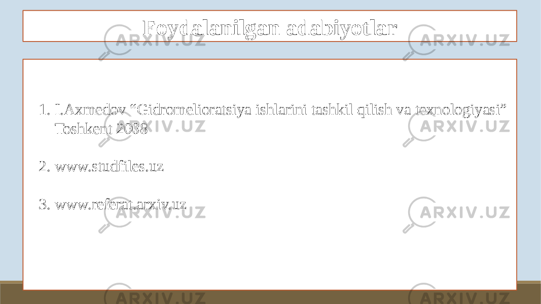 Foydalanilgan adabiyotlar 1. I.Axmedov “Gidromelioratsiya ishlarini tashkil qilish va texnologiyasi” Toshkent 2008 2. www.studfiles.uz 3. www.referat.arxiv.uz 