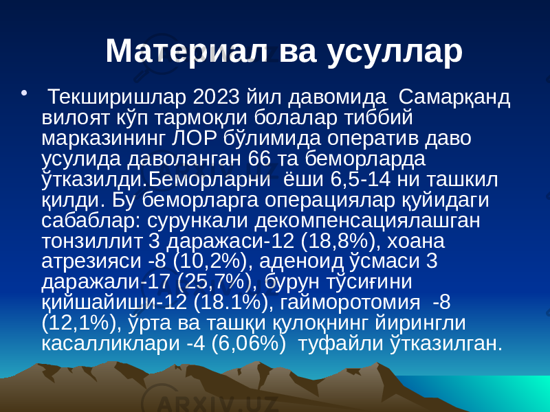  Материал ва усуллар • Текширишлар 2023 йил давомида Самарқанд вилоят кўп тармоқли болалар тиббий марказининг ЛОР бўлимида оператив даво усулида даволанган 66 та беморларда ўтказилди.Беморларни ёши 6,5-14 ни ташкил қилди. Бу беморларга операциялар қуйидаги сабаблар: сурункали декомпенсациялашган тонзиллит 3 даражаси-12 (18,8%), хоана атрезияси -8 (10,2%), аденоид ўсмаси 3 даражали-17 (25,7%), бурун тўсиғини қийшайиши-12 (18.1%), гайморотомия -8 (12,1%), ўрта ва ташқи қулоқнинг йирингли касалликлари -4 (6,06%) туфайли ўтказилган. 