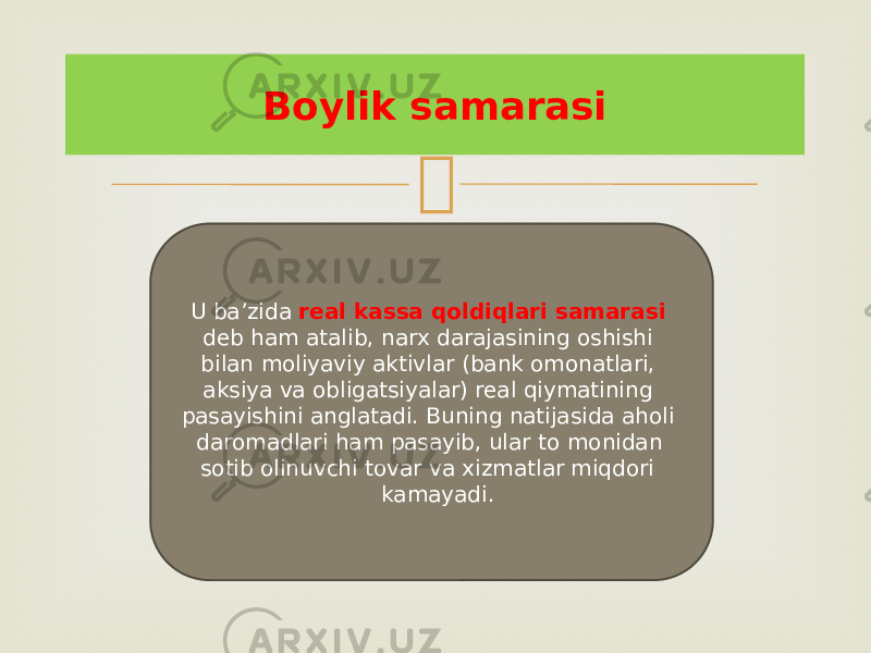 Boylik samarasi U ba’zida real kassa qoldiqlari samarasi deb ham atalib, narx darajasining oshishi bilan moliyaviy aktivlar (bank omonatlari, aksiya va obligatsiyalar) real qiymatining pasayishini anglatadi. Buning natijasida aholi daromadlari ham pasayib, ular to monidan sotib olinuvchi tovar va xizmatlar miqdori kamayadi. 