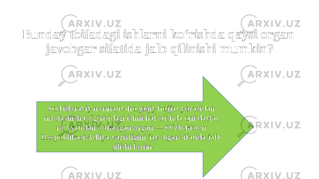 Bunday toifadagi ishlarni ko‘rishda qaysi organ javobgar sifatida jalb qilinishi mumkin? Sud idoraviy normativ-huquqiy hujjat yuzasidan nizolashish to‘g‘risidagi ishni hal etishda uni davlat ro‘yxatidan o‘tkazgan organ — O‘zbekiston Respublikasi Adliya vazirligini javobgar sifatida jalb qilishi lozim. 