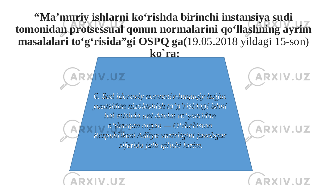 “ Ma’muriy ishlarni ko‘rishda birinchi instansiya sudi tomonidan protsessual qonun normalarini qo‘llashning ayrim masalalari to‘g‘risida”gi OSPQ ga( 19.05.2018 yildagi 15-son) ko`ra: 6. Sud idoraviy normativ-huquqiy hujjat yuzasidan nizolashish to‘g‘risidagi ishni hal etishda uni davlat ro‘yxatidan o‘tkazgan organ — O‘zbekiston Respublikasi Adliya vazirligini javobgar sifatida jalb qilishi lozim. 