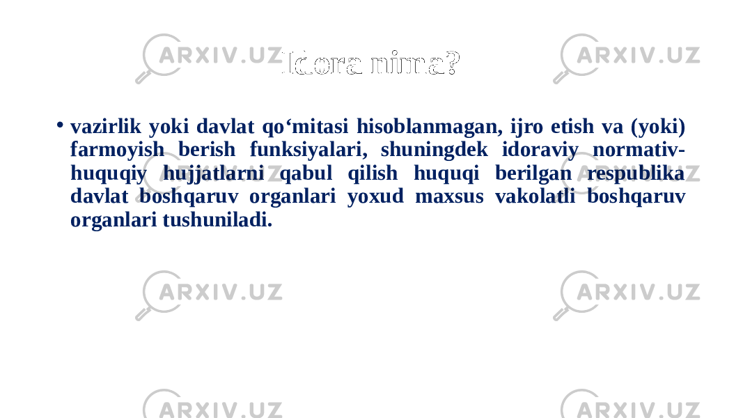 Idora nima? • vazirlik yoki davlat qo‘mitasi hisoblanmagan, ijro etish va (yoki) farmoyish berish funksiyalari, shuningdek idoraviy normativ- huquqiy hujjatlarni qabul qilish huquqi berilgan respublika davlat boshqaruv organlari yoxud maxsus vakolatli boshqaruv organlari tushuniladi. 