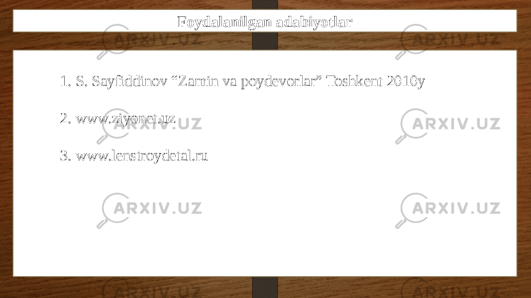 Foydalanilgan adabiyotlar 1. S. Sayfiddinov “Zamin va poydevorlar” Toshkent 2010y 2. www.ziyonet.uz 3. www.lenstroydetal.ru 