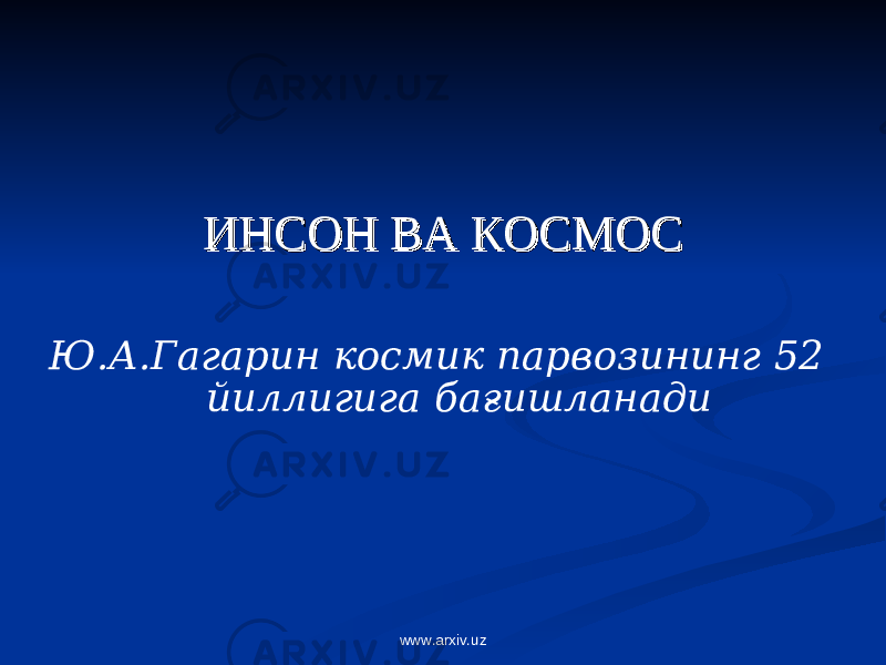 ИНСОН ВА КОСМОСИНСОН ВА КОСМОС Ю.А.Гагарин космик парвозининг 52 йиллигига бағишланади www.arxiv.uz 