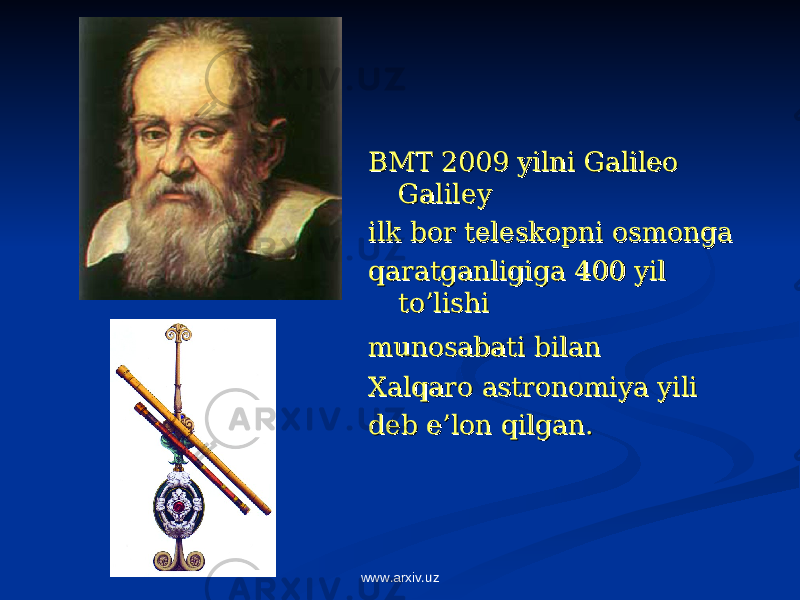 BMT 2009 yilni Galileo BMT 2009 yilni Galileo GalileyGaliley ilk bor teleskopni osmonga ilk bor teleskopni osmonga qaratganligiga 400 yil qaratganligiga 400 yil to’lishi to’lishi munosabati bilanmunosabati bilan Xalqaro astronomiya yili Xalqaro astronomiya yili deb e’lon qilgan.deb e’lon qilgan. www.arxiv.uz 