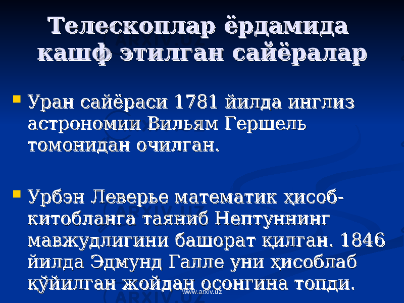 Телескоплар ёрдамида Телескоплар ёрдамида кашф этилган сайёраларкашф этилган сайёралар  Уран сайёраси 1781 йилда инглиз Уран сайёраси 1781 йилда инглиз астрономии Вильям Гершель астрономии Вильям Гершель томонидан очилган. томонидан очилган.  Урбэн Леверье математик Урбэн Леверье математик ҳҳ исоб-исоб- китобланга таяниб Нептуннинг китобланга таяниб Нептуннинг мавжудлигини башорат мавжудлигини башорат ққ илган. 1846 илган. 1846 йилда Эдмунд Галле уни йилда Эдмунд Галле уни ҳҳ исоблаб исоблаб ққ ўйилган жойдан осонгина топди. ўйилган жойдан осонгина топди. www.arxiv.uz 