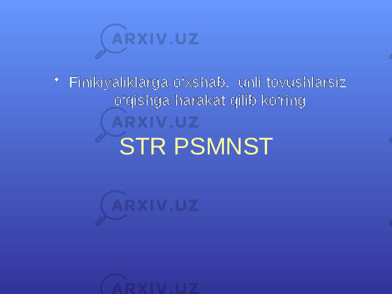 SТR PSМNSТ • Finikiyaliklarga o‘xshab, unli tovushlarsiz o‘qishga harakat qilib ko‘ring 