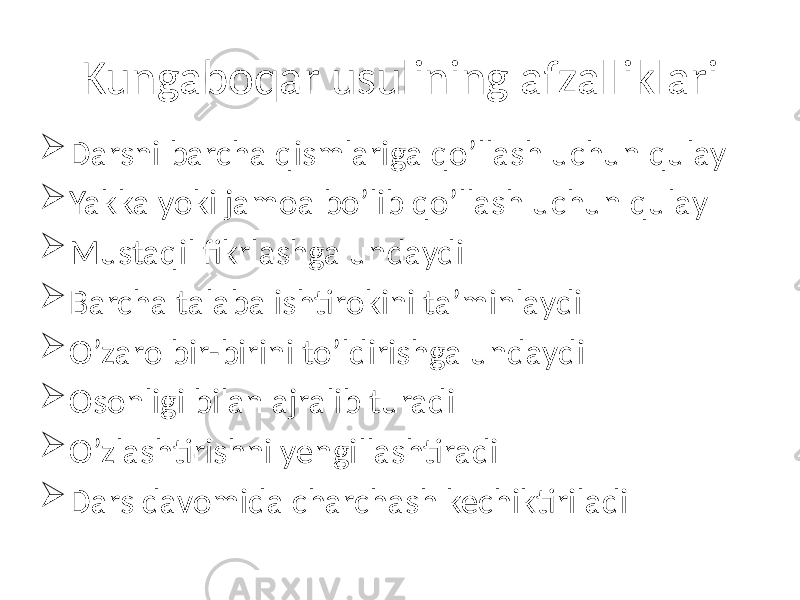 Kungaboqar usulining afzalliklari  Darsni barcha qismlariga qo’llash uchun qulay  Yakka yoki jamoa bo’lib qo’llash uchun qulay  Mustaqil fikrlashga undaydi  Barcha talaba ishtirokini ta’minlaydi  O’zaro bir-birini to’ldirishga undaydi  Osonligi bilan ajralib turadi  O’zlashtirishni yengillashtiradi  Dars davomida charchash kechiktiriladi 