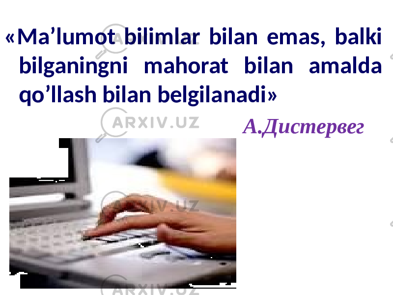 «Ma’lumot bilimlar bilan emas, balki bilganingni mahorat bilan amalda qo’llash bilan belgilanadi» А.Дистервег 