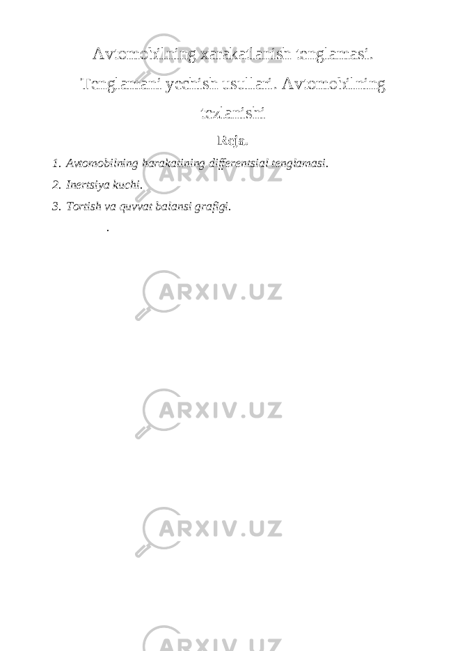 Avtomobilning xarakatlanish tenglamasi. Tenglamani yechish usullari. Avtomobilning tezlanishi Reja. 1. Avtomobilning harakatining differentsial tenglamasi. 2. Inertsiya kuchi. 3. Tortish va quvvat balansi grafigi. . 