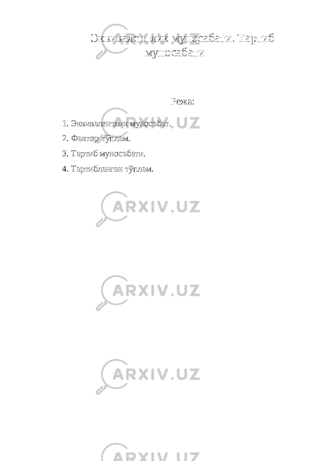 Эквивалентлик муносабати. Тартиб муносабати Режа: 1. Эквивалентлик муносабат. 2. Фактор-тўплам. 3. Тартиб муносабати. 4. Тартибланган тўплам. 