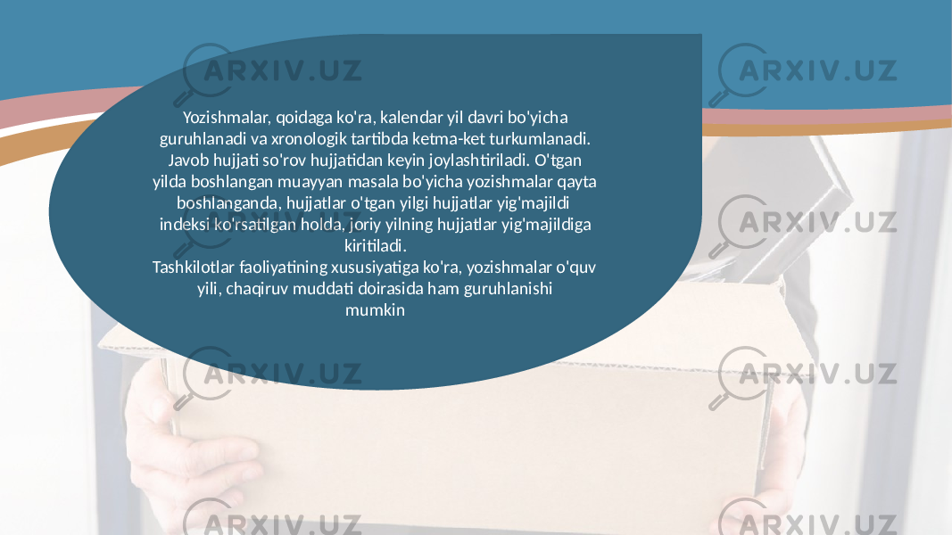 Yozishmalar, qoidaga ko&#39;ra, kalendar yil davri bo&#39;yicha guruhlanadi va xronologik tartibda ketma-ket turkumlanadi. Javob hujjati so&#39;rov hujjatidan keyin joylashtiriladi. O&#39;tgan yilda boshlangan muayyan masala bo&#39;yicha yozishmalar qayta boshlanganda, hujjatlar o&#39;tgan yilgi hujjatlar yig&#39;majildi indeksi ko&#39;rsatilgan holda, joriy yilning hujjatlar yig&#39;majildiga kiritiladi. Tashkilotlar faoliyatining xususiyatiga ko&#39;ra, yozishmalar o&#39;quv yili, chaqiruv muddati doirasida ham guruhlanishi mumkin 