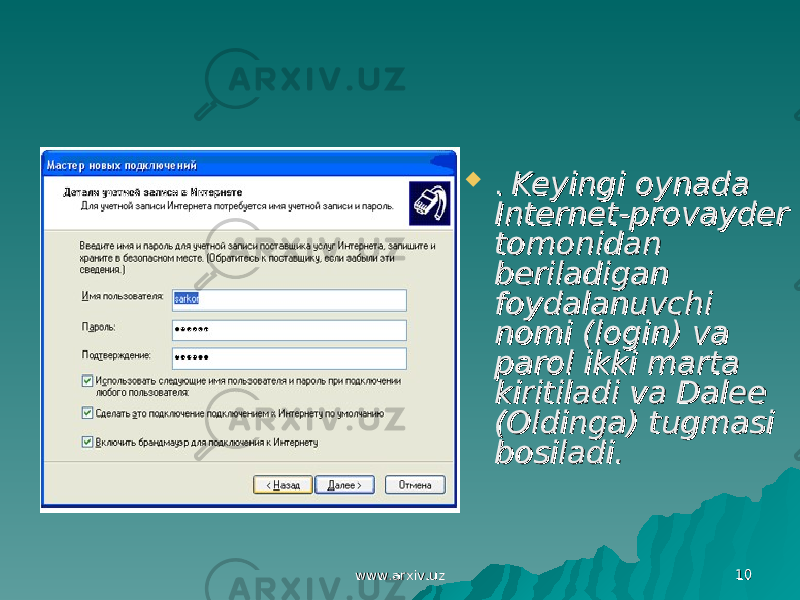 www.arxiv.uzwww.arxiv.uz 1010 . . Keyingi oynada Keyingi oynada Internet-provayder Internet-provayder tomonidan tomonidan beriladigan beriladigan foydalanuvchi foydalanuvchi nomi (login) va nomi (login) va parol ikki marta parol ikki marta kiritiladi va Dalee kiritiladi va Dalee (Oldinga) tugmasi (Oldinga) tugmasi bosiladi.bosiladi. 