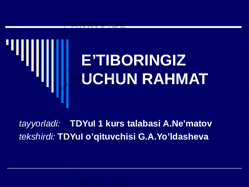 E’TIBORINGIZ UCHUN RAHMAT tayyorladi: TDYuI 1 kurs talabasi A.Ne&#39;matov tekshirdi: TDYuI o’qituvchisi G.A.Yo’ldasheva 