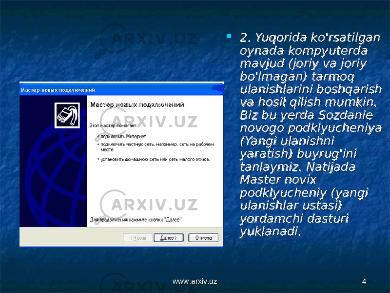 www.arxiv.uzwww.arxiv.uz 44 2. Yuqorida ko&#39;rsatilgan 2. Yuqorida ko&#39;rsatilgan oynada kompyuterda oynada kompyuterda mavjud (joriy va joriy mavjud (joriy va joriy bo&#39;lmagan) tarmoq bo&#39;lmagan) tarmoq ulanishlarini boshqarish ulanishlarini boshqarish va hosil qilish mumkinva hosil qilish mumkin . . Biz bu yerda Sozdanie Biz bu yerda Sozdanie novogo podklyucheniya novogo podklyucheniya (Yangi ulanishni (Yangi ulanishni yaratish) buyrug&#39;ini yaratish) buyrug&#39;ini tanlaymiz. Natijada tanlaymiz. Natijada Master novix Master novix podklyucheniy (yangi podklyucheniy (yangi ulanishlar ustasi) ulanishlar ustasi) yordamchi dasturi yordamchi dasturi yuklanadi.yuklanadi. 