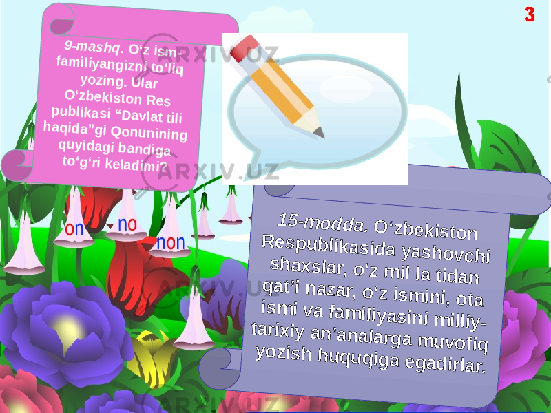 9-m ash q . O ‘z ism - fa m iliyan g izn i to ‘liq yo zin g . U lar O ‘zb ek isto n R e s p u b lika si “D av lat tili h aq id a”g i Q o n u n in in g q u y id ag i b an d ig a to ‘g ‘ri k ela d im i? 1 5 -m o d d a . O ‘z b e k is to n R e s p u b lik a s id a y a s h o v c h i s h a x s la r, o ‘z m il la tid a n q a t’i n a z a r, o ‘z is m in i, o ta is m i v a fa m iliy a s in i m illiy - ta rix iy a n ’a n a la rg a m u v o fiq y o z is h h u q u q ig a e g a d irla r. 