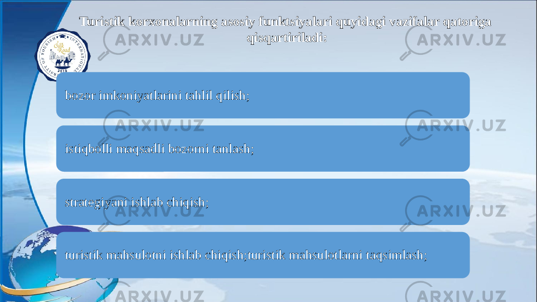 Turistik korxonalarning asosiy funktsiyalari quyidagi vazifalar qatoriga qisqartiriladi: bozor imkoniyatlarini tahlil qilish; istiqbolli maqsadli bozorni tanlash; strategiyani ishlab chiqish; turistik mahsulotni ishlab chiqish;turistik mahsulotlarni taqsimlash; 