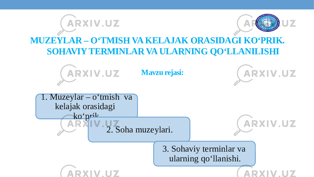 MUZEYLAR – O‘TMISH VA KELAJAK ORASIDAGI KO‘PRIK. SOHAVIY TERMINLAR VA ULARNING QO‘LLANILISHI Mavzu rejasi: 1. Muzeylar – o‘tmish va kelajak orasidagi ko‘prik. 2. Soha muzeylari. 3. Sohaviy terminlar va ularning qo‘llanishi. 