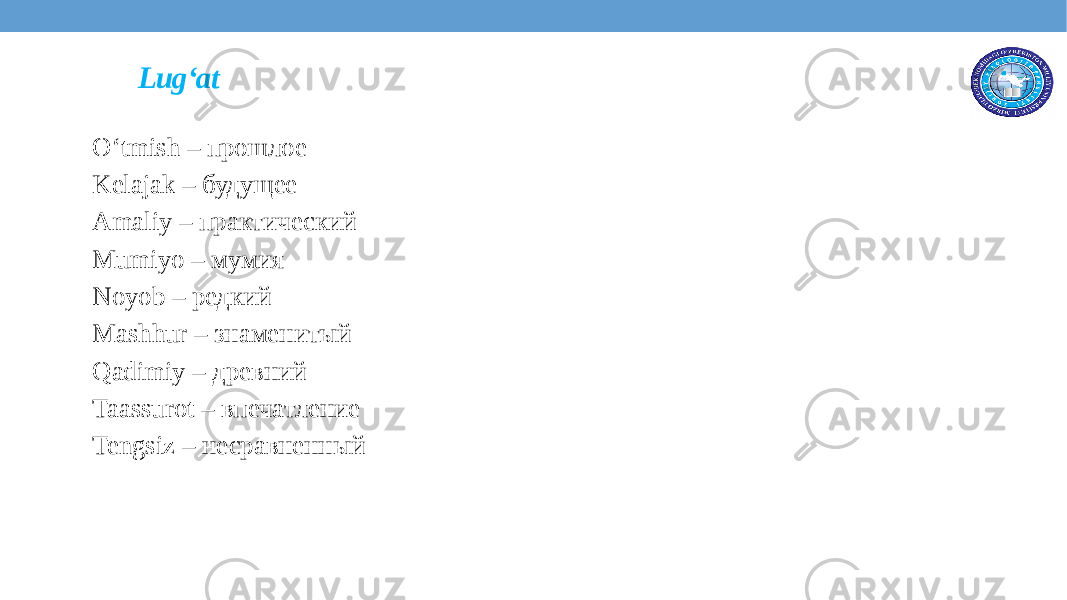 Lug‘at O‘tmish – прошлое Kelajak – будущее Amaliy – практический Mumiyo – мумия Noyob – редкий Mashhur – знаменитый Qadimiy – древний Taassurot – впечатление Tengsiz – несравненный 
