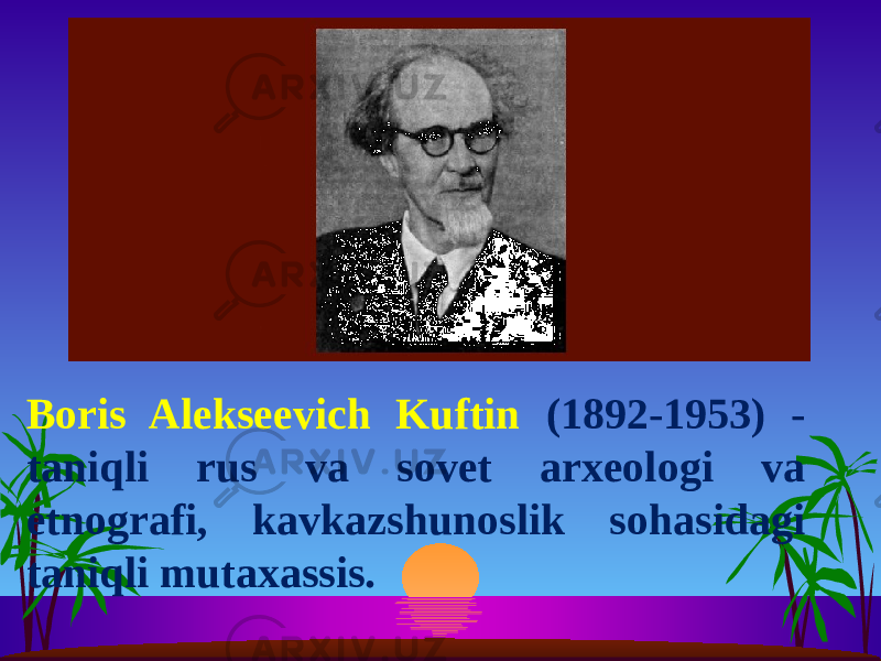 Boris Alekseevich Kuftin (1892-1953) - taniqli rus va sovet arxeologi va etnografi, kavkazshunoslik sohasidagi taniqli mutaxassis. 