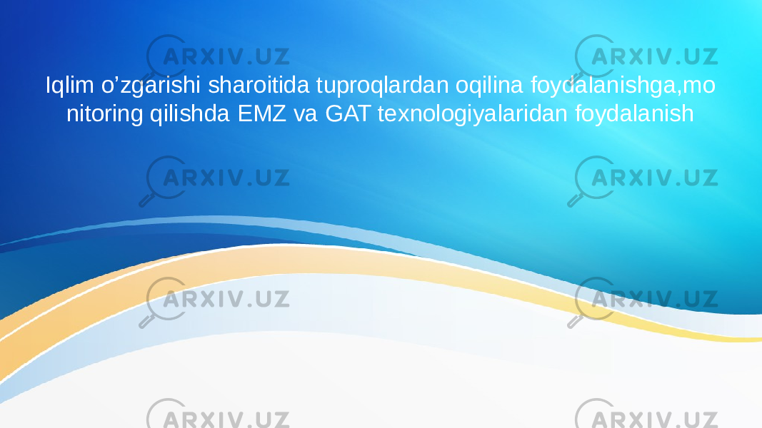 Iqlim o’zgarishi sharoitida tuproqlardan oqilina foydalanishga,mo nitoring qilishda EMZ va GAT texnologiyalaridan foydalanish 