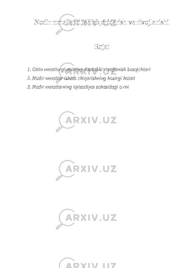 Nodir metallarni ishlab chiqarish va rivojlanishi Reja: 1. Oltin metallurgiyasining dastlabki rivojlanish bosqichlari 2. Nodir metallar ishlab chiqarishning hozirgi holati 3. Nodir metallarning iqtisodiyot sohasidagi o ’ rni 